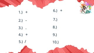 1.) +
2.) -
3.) .
4.) +
5.) /
6.) +
7.)
8.)
9.)
10.)
 