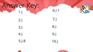 1.)
2.)
3.)
4.)
5.) 8
6.) 1
7.)
8.)
9.)
10.)
Answer Key:
 
