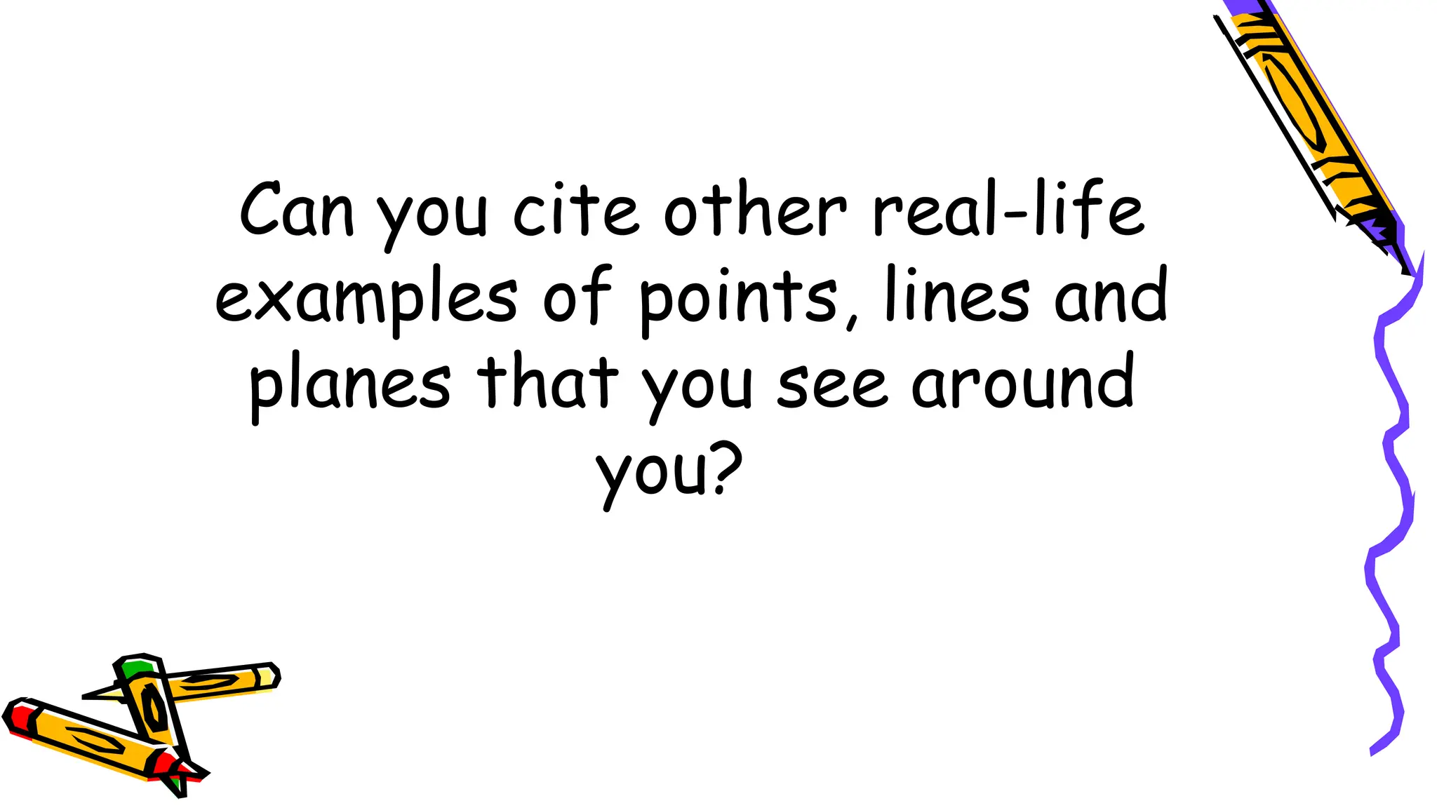 Can you cite other real-life
examples of points, lines and
planes that you see around
you?
 
