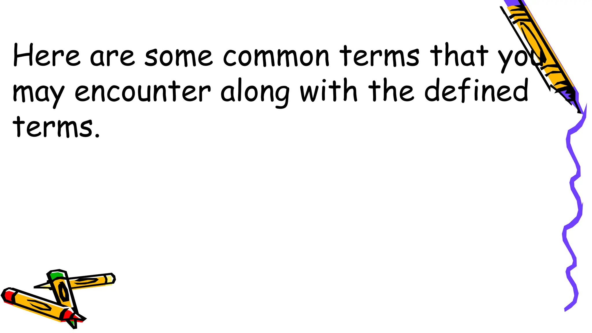 Here are some common terms that you
may encounter along with the defined
terms.
 