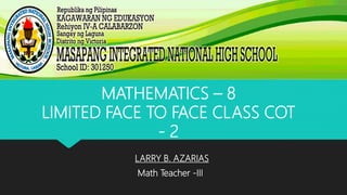 LARRY B. AZARIAS
Math Teacher -III
MATHEMATICS – 8
LIMITED FACE TO FACE CLASS COT
- 2
 