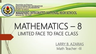 MATHEMATICS – 8
LIMITED FACE TO FACE CLASS
LARRY B. AZARIAS
Math Teacher -III
 