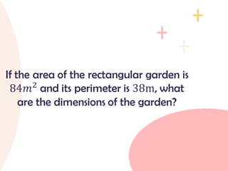 If the area of the rectangular garden is
84𝑚2
and its perimeter is 38m, what
are the dimensions of the garden?
 