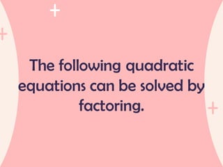 The following quadratic
equations can be solved by
factoring.
 