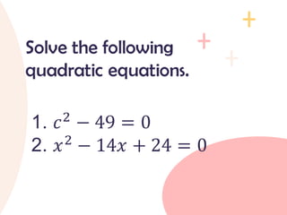 1. 𝑐2 − 49 = 0
2. 𝑥2 − 14𝑥 + 24 = 0
Solve the following
quadratic equations.
 
