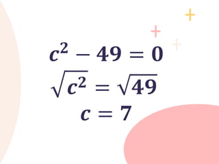𝒄𝟐
− 𝟒𝟗 = 𝟎
𝒄𝟐 = 𝟒𝟗
𝒄 = 𝟕
 