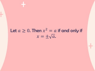 Let 𝑎 ≥ 0. Then 𝑥2
= 𝑎 if and only if
𝑥 = ± 𝑎.
 