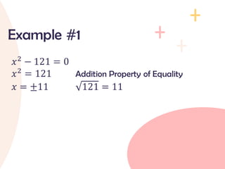 𝑥2
− 121 = 0
𝑥2
= 121 Addition Property of Equality
𝑥 = ±11 121 = 11
Example #1
 