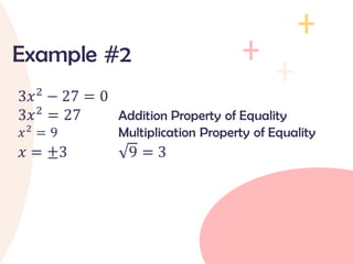 3𝑥2
− 27 = 0
3𝑥2
= 27 Addition Property of Equality
𝑥2
= 9 Multiplication Property of Equality
𝑥 = ±3 9 = 3
Example #2
 