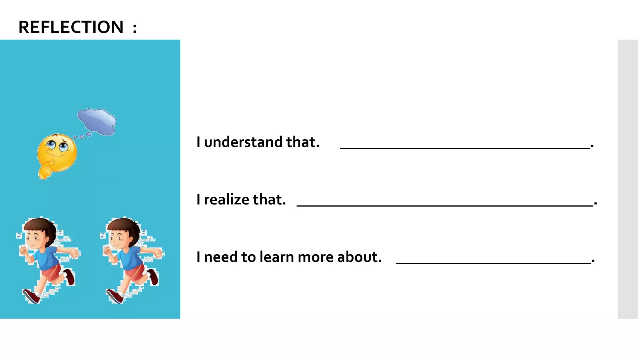 REFLECTION :
I understand that. ________________________________.
I realize that. ______________________________________.
I need to learn more about. _________________________.