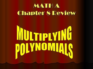MATH A Chapter 8 Review MULTIPLYING POLYNOMIALS 