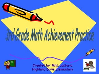 Created by: Mrs. Lastoria Highland Drive Elementary 3rd Grade Math Achievement Practice 
