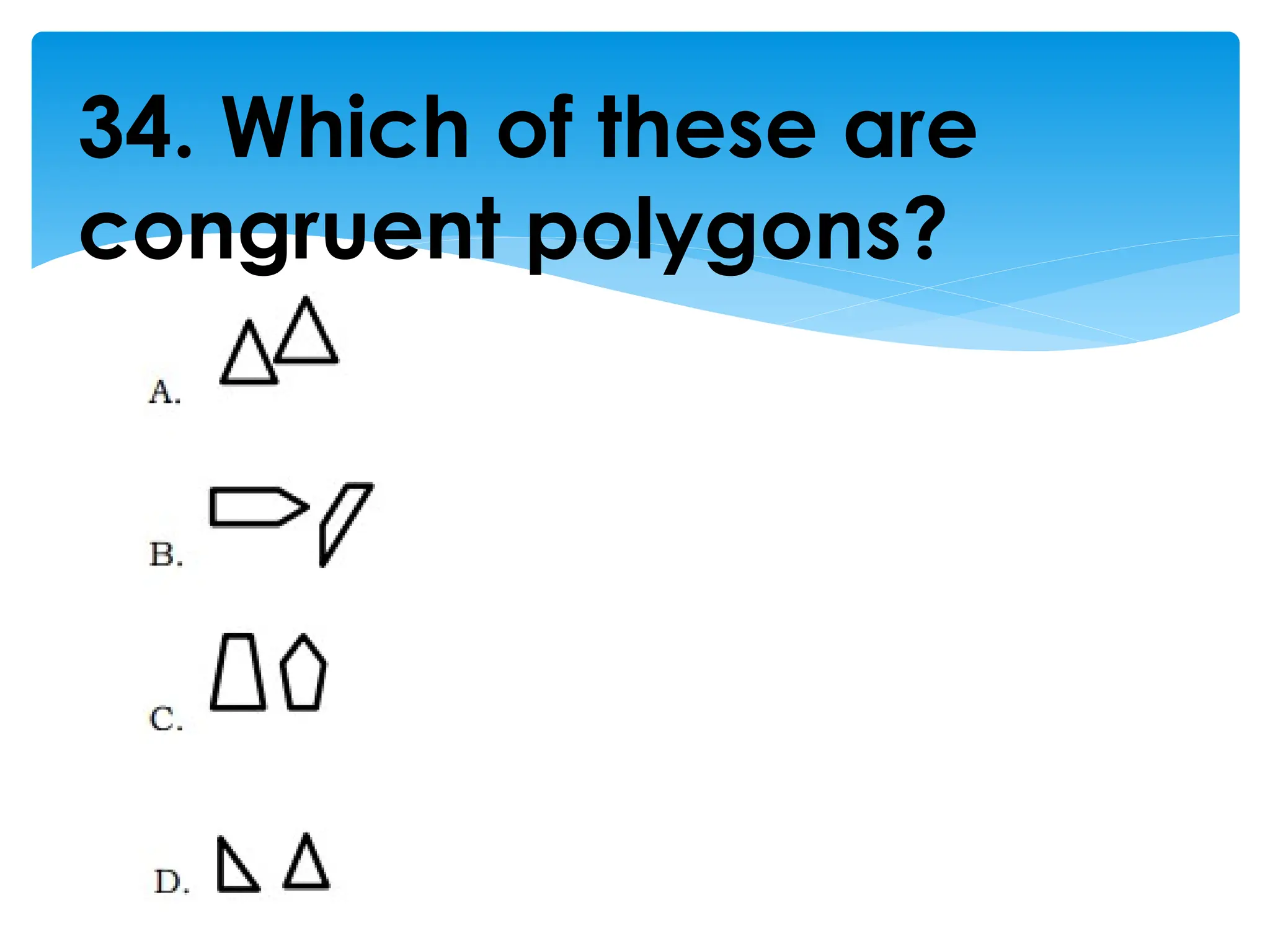 34. Which of these are
congruent polygons?
 