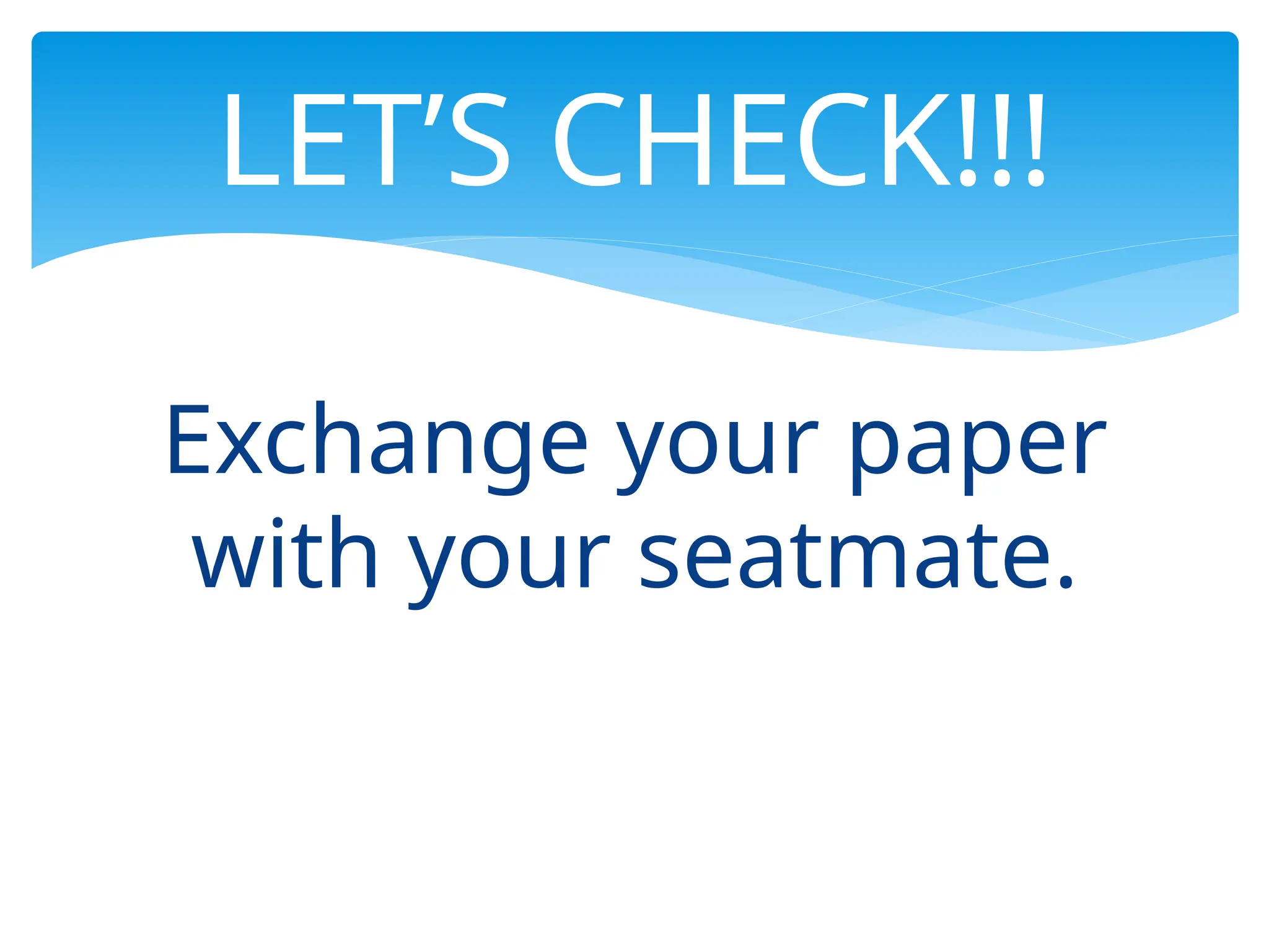 Exchange your paper
with your seatmate.
LET’S CHECK!!!
 