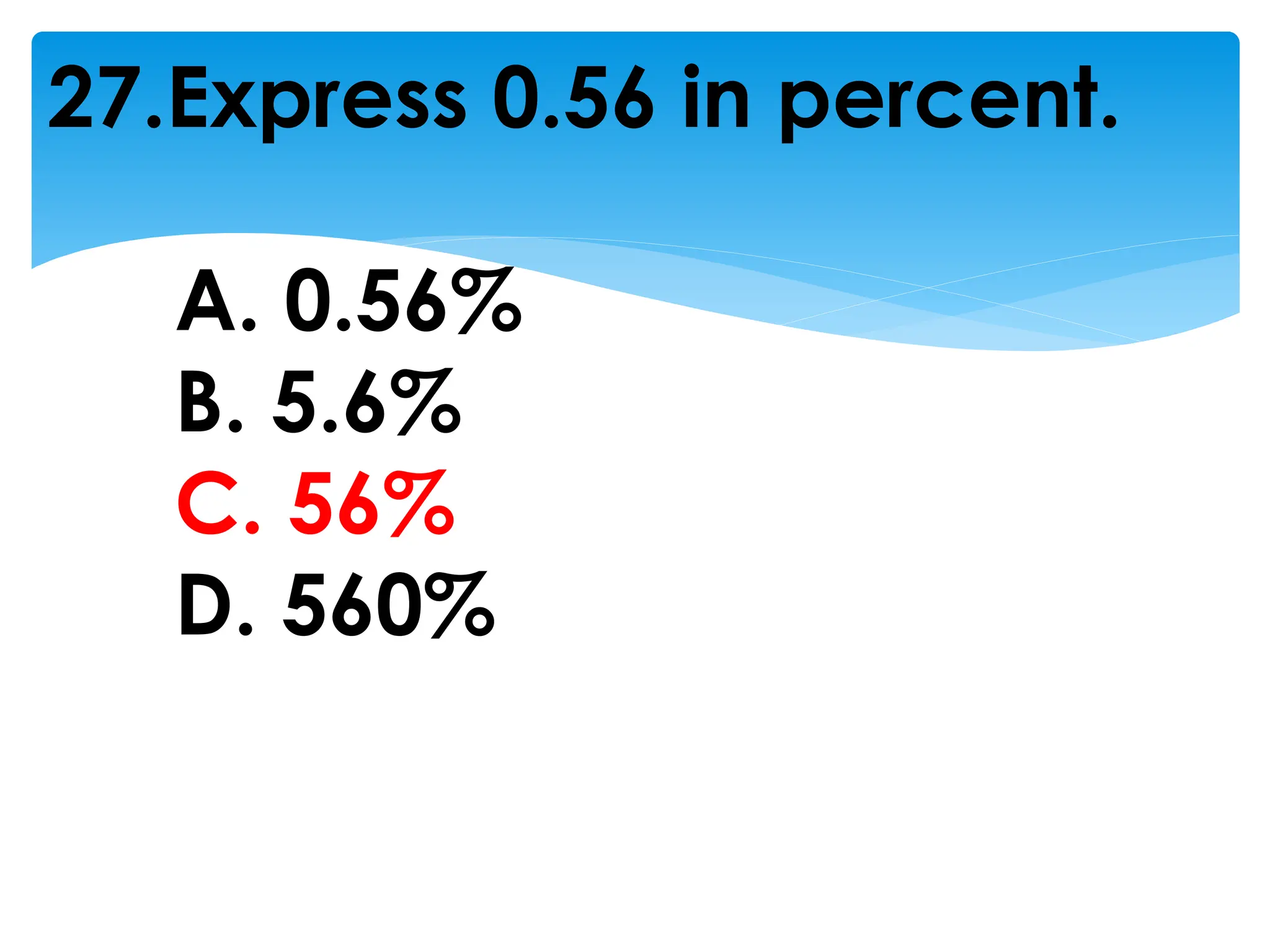 27.Express 0.56 in percent.
A. 0.56%
B. 5.6%
C. 56%
D. 560%
 
