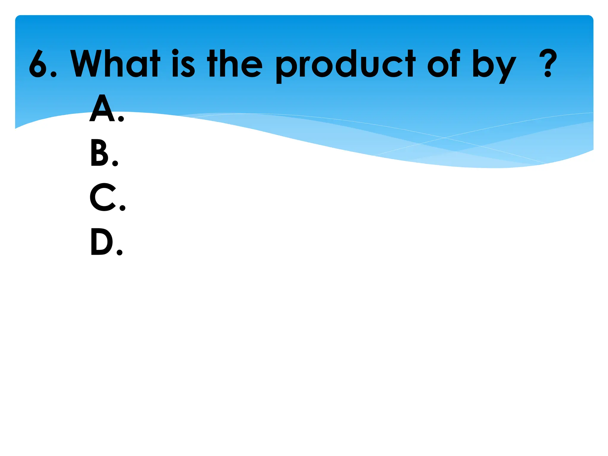 6. What is the product of by ?
A.
B.
C.
D.
 