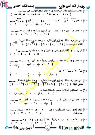 5
13)ٖٔ‫يسب‬ ّ‫ييه‬ ٖ‫انز‬ ‫انًسزميى‬ ‫يعبدنخ‬1........... ‫ْي‬ ‫األصم‬ ‫ثُمطخ‬ ‫ٔيًش‬
= ‫ط‬ (1= ‫ص‬ ،1= ‫ص‬ ، ‫ط‬ = ‫ص‬ ،-) ‫ط‬
14ٌ‫كب‬ ‫إرا‬ )‫و‬ ‫ل‬┴( ‫ْـ‬ ، ٔ ‫ْـ‬-1،2( ٔ ، )3،3...... = ‫و‬ ‫ل‬ ‫ييم‬ : ٌ‫فإ‬ )
(-2، ، ،2)
15‫طب‬ ‫كبَذ‬ ‫إرا‬ )3= ‫ط‬3‫حيث‬3.......... = ‫ط‬ ٌ‫فإ‬ ‫حبدح‬ ‫صأيخ‬ ‫ليبط‬ ‫ط‬
(13، ْ23، ْ33، ْ63) ْ
16‫دائشح‬ )‫لطشْب‬ ‫ٔطٕل‬ ‫األصم‬ ‫َمطخ‬ ‫يشكضْب‬6ًٗ‫رُز‬ ‫انزي‬ ‫انُمطخ‬ ٌ‫فإ‬ ‫ٔحذاد‬
( (........ ‫ْي‬ ‫نهذائشح‬6،3( ، )3،-6( ، )8،1( ، )1،5) )
17)‫في‬∆ٔ‫انضا‬ ‫انمبئى‬ ‫جـ‬ ‫ة‬ ‫أ‬‫ة‬ ‫جزب‬ + ‫ة‬ ‫جب‬ : ٌٕ‫يك‬ ‫جـ‬ ‫في‬ ‫يخ‬.............1
، < ، > ، = (≤)
18)‫جب‬ : ٌ‫فإ‬ ‫حبدح‬ ‫صأيخ‬ ‫ليبط‬ ‫ط‬ ، = ‫ط‬ ‫جب‬ : ‫كبَذ‬ ‫إرا‬2........... = ‫ط‬
(1) ، ، ،
19)‫جب‬
2
63ْ–‫جزب‬
2
63............ = ْ
، ، ، ‫صفش‬ (1)
23‫لطشْب‬ ‫َصف‬ ‫ٔطٕل‬ ‫األصم‬ ‫َمطخ‬ ‫يشكضْب‬ ‫دائشح‬ )3‫طٕل‬ ‫ٔحذاد‬.......... ‫فبنُمطخ‬
( ( ‫إنيٓب‬ ًٗ‫رُز‬1،2( ، )-2،5( ، )3،1( ، )2،1) )
21.................... ٖٔ‫يسب‬ ‫انسيُبد‬ ‫نًحٕس‬ ٖ‫انًٕاص‬ ‫انًسزميى‬ ‫ييم‬ )
(-1، ‫صفش‬ ،1‫يعشف‬ ‫غيش‬ ،)
22‫انًسزميى‬ ‫ييم‬ ٌ‫كب‬ ‫إرا‬ )‫ط‬ ‫أ‬ :–‫ص‬+3=3ٖٔ‫يسب‬1.......... = ‫أ‬ ٌ‫فإ‬
، (-1، ،1)
23)‫ص‬ : ٍ‫انًسزميًي‬ ٍ‫ثي‬ ٖ‫انعًٕد‬ ‫انجعذ‬–3=3+ ‫ص‬ ،2=3........ ٖٔ‫يسب‬
‫ٔحذ‬( ‫طٕل‬ ‫ح‬1،2،3،5)
24‫جب‬ )33.............. = ) ‫ْـ‬ < ( ‫ق‬ : ٌٕ‫فيك‬ ‫حبدح‬ ‫صأيخ‬ ‫ْـ‬ ‫حيث‬ ‫ْـ‬ ‫جزب‬ = ْ
(63، ْ45، ْ13، ْ33) ْ
-1
2
1
2
1
4
3
2
1
3
1
4
1
2
-1
3
1
3
1
2
 