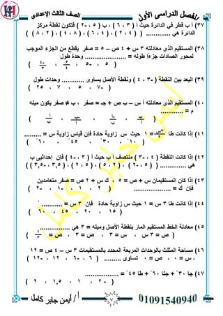 7
37)( ‫أ‬ ‫حيث‬ ‫انذائشح‬ ‫في‬ ‫لطش‬ ‫ة‬ ‫أ‬3،6( ‫ة‬ ، )5،-2‫يشكض‬ ‫َمطخ‬ ٌٕ‫فزك‬ )
...... ‫ْي‬ ‫انذائشح‬( ( .......4،2( ، )4،6( ، )8،4( ، )2،8) )
38ّ‫يعبدنز‬ ٖ‫انز‬ ‫انًسزميى‬ )3+ ‫ط‬4‫ص‬–5‫انًٕجت‬ ‫انجضء‬ ٍ‫ي‬ ‫يمطع‬ ‫صفش‬ =
‫طٕل‬ ‫ٔحذح‬ ...................... = ّ‫طٕن‬ ‫ًا‬‫ء‬‫جض‬ ‫انصبداد‬ ‫نًحٕس‬
(5،-5) ، ،
39)( ‫انُمطخ‬ ٍ‫ثي‬ ‫انجعذ‬-3،4‫طٕل‬ ‫ٔحذاد‬ ............ ٖٔ‫يسب‬ ‫األصم‬ ‫َٔمطخ‬ )
(-7،5،7،25)
43‫ط‬ ‫أ‬ ّ‫يعبدنز‬ ٖ‫انز‬ ‫انًسزميى‬ )–‫ة‬ ، ‫صفش‬ = ‫جـ‬ + ‫ص‬ ‫ة‬≠‫صفش‬ّ‫ييه‬ ٌٕ‫يك‬
............ = ‫و‬
) ، ، ، (
41)= ‫طب‬ ‫كبَذ‬ ‫إرا‬1......... = ‫ط‬ ‫صأيخ‬ ‫ليبط‬ ٌ‫فإ‬ ‫حبدح‬ ‫صأيخ‬ ‫ط‬ ‫حيث‬
(13، ْ33، ْ45، ْ63) ْ
42( ‫انُمطخ‬ ‫كبَذ‬ ‫إرا‬ )4،-3( ‫أ‬ ‫حيث‬ ‫ة‬ ‫أ‬ ‫يُزصف‬ )3،-4‫ة‬ ٗ‫إحذاثي‬ ٌ‫فإ‬ )
( ( .............. ‫ْي‬5،-2( ، )2،5( ، )5،2( ، )3,5،-3,5) )
43= ‫ص‬ + ‫ط‬ ٌ‫انًسزميًب‬ ٌ‫كب‬ ‫إرا‬ )5+ ‫ط‬ ‫ن‬ ،2‫صفش‬ = ‫ص‬ٍ‫يزعبيذي‬
( .................... = ‫ن‬ ٌ‫فإ‬2،1،-1،-2)
44)‫طب‬ ‫كبَذ‬ ‫إرا‬3= ‫ط‬1ٌ‫فإ‬ ‫حبدح‬ ‫صأيخ‬ ‫ط‬ ‫حيث‬3ْ ........... = ‫ط‬
(15،23،45،63)
45= ّ‫ٔييه‬ ‫األصم‬ ‫ثُمطخ‬ ‫انًبس‬ ‫انًسزميى‬ ‫انخط‬ ‫يعبدنخ‬ )3................ ‫ْي‬
= ‫ص‬ (3= ‫ط‬ ، ‫ط‬3= ‫ص‬ ،3) = ‫ص‬ ،
46)‫ثبنًسزميًبد‬ ‫انًحذد‬ ‫انًشثعخ‬ ‫ثبنٕحذاد‬ ‫انًثهث‬ ‫يسبحخ‬3‫ط‬–4= ‫ص‬12
= ‫ط‬ ،3= ‫ص‬ ،3....... ٖٔ‫رسب‬( ..6،-6،12،-12)
47‫جب‬ )33‫جزب‬ + ْ63‫طب‬ + ْ45.................. = ْ
(-2،1،1,5،2)
5
4
-4
3
‫ة‬
‫أ‬
-‫أ‬
‫ة‬
-‫ة‬
‫أ‬
‫أ‬
‫أ‬
‫ة‬
3‫ط‬
2
1
3
 