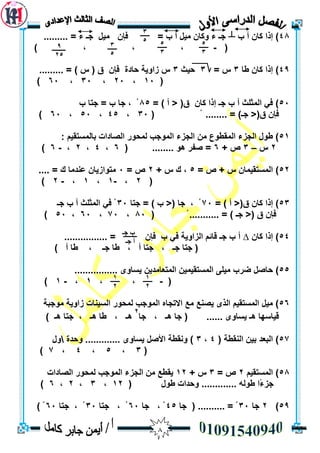 8
48‫ة‬ ‫أ‬ ٌ‫كب‬ ‫إرا‬ )┴= ‫ء‬ ‫جـ‬ ‫ييم‬ ٌ‫فإ‬ = ‫ة‬ ‫أ‬ ‫ييم‬ ٌ‫ٔكب‬ ‫ء‬ ‫جـ‬.........
(-) ، ، ،
49)‫طب‬ ٌ‫كب‬ ‫إرا‬3= ‫ط‬3‫حيث‬3......... = ) ‫ط‬ ( ‫ق‬ ٌ‫فإ‬ ‫حبدح‬ ‫صأيخ‬ ‫ط‬
(13،23،33،63)
53= ) ‫أ‬ < (‫ق‬ ٌ‫كب‬ ‫إرا‬ ‫جـ‬ ‫ة‬ ‫أ‬ ‫انًثهث‬ ‫في‬ )85‫ة‬ ‫جزب‬ = ‫ة‬ ‫جب‬ ، ْ
( ْ ........ = )‫جـ‬ <(‫ق‬ ٌ‫فإ‬33،45،53،63)
51: ‫ثبنًسزميى‬ ‫انصبداد‬ ‫نًحٕس‬ ‫انًٕجت‬ ‫انجضء‬ ٍ‫ي‬ ‫انًمطٕع‬ ‫انجضء‬ ‫طٕل‬ )
2‫ط‬–3+ ‫ص‬6..... ْٕ ‫صفش‬ =( ...6،4،2،-6)
52)= ‫ص‬ + ‫ط‬ ٌ‫انًسزميًب‬5+ ‫ط‬ ‫ن‬ ،2= ‫ص‬3.... = ‫ن‬ ‫عُذيب‬ ٌ‫يزٕاصيب‬
(2،-1،1،-2)
53= ) ‫أ‬ <(‫ق‬ ٌ‫كب‬ ‫إرا‬ )73‫جزب‬ = ) ‫ة‬ <( ‫جب‬ ، ْ33‫انًثه‬ ‫في‬ ْ‫جـ‬ ‫ة‬ ‫أ‬ ‫ث‬
( ْ........... = ) ‫جـ‬ <( ‫ق‬ ٌ‫فإ‬83،73،63،53)
54ٌ‫كب‬ ‫إرا‬ )∆................ = ٌ‫فإ‬ ‫ة‬ ‫في‬ ‫انضأيخ‬ ‫لبئى‬ ‫جـ‬ ‫ة‬ ‫أ‬
) ‫أ‬ ‫طب‬ ، ‫جـ‬ ‫طب‬ ، ‫أ‬ ‫جزب‬ ، ‫جـ‬ ‫جزب‬ (
55‫ح‬ )................ ٖٔ‫يسب‬ ٍ‫انًزعبيذي‬ ٍ‫انًسزميًي‬ ٗ‫ييه‬ ‫ضشة‬ ‫بصم‬
(-، ،1،-1)
56‫يٕججخ‬ ‫صأيخ‬ ‫انسيُبد‬ ‫نًحٕس‬ ‫انًٕجت‬ ِ‫االرجب‬ ‫يع‬ ‫يصُع‬ ٖ‫انز‬ ‫انًسزميى‬ ‫ييم‬ )
‫جب‬ ( ...... ٖٔ‫يسب‬ ‫ْـ‬ ‫ليبسٓب‬‫جب‬ ، ‫ْـ‬
2
) ‫ْـ‬ ‫جزب‬ ، ‫ْـ‬ ‫طب‬ ، ‫ْـ‬
57( ‫انُمطخ‬ ٍ‫ثي‬ ‫انجعذ‬ )4،3‫ٔحذح‬ ............. ٖٔ‫يسب‬ ‫األصم‬ ‫َٔمطخ‬ )‫ٔل‬
(3،5،4،7)
58‫انًسزميى‬ )2= ‫ص‬3+ ‫ط‬12‫انًٕجت‬ ‫انجضء‬ ٍ‫ي‬ ‫يمطع‬‫انصبداد‬ ‫نًحٕس‬
( ‫طٕل‬ ‫ٔحذاد‬ ............. ّ‫طٕن‬ ‫ًا‬‫ء‬‫جض‬12،3،2،6)
59)2‫جب‬33‫جب‬ ( .......... = ْ45‫جب‬ ، ْ63‫جزب‬ ، ْ33‫جزب‬ ، ْ63) ْ
9
25
3
5
5
3
5
3
3
5
‫جـ‬ ‫ة‬
‫جـ‬ ‫أ‬
1
2
1
2
 