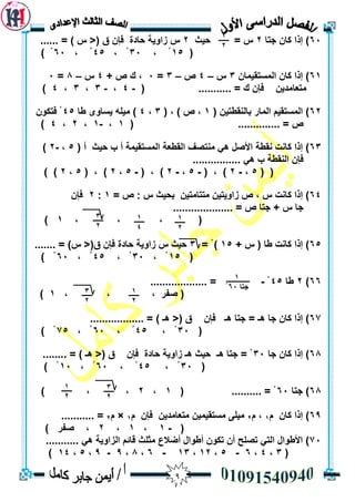 9
63‫جزب‬ ٌ‫كب‬ ‫إرا‬ )2‫حيث‬ = ‫ط‬2...... = ) ‫ط‬ <( ‫ق‬ ٌ‫فإ‬ ‫حبدح‬ ‫صأيخ‬ ‫ط‬
(15، ْ33، ْ45، ْ63) ْ
61ٌ‫انًسزميًب‬ ٌ‫كب‬ ‫إرا‬ )3‫ط‬–4‫ص‬–3=3+ ‫ص‬ ‫ن‬ ،4‫ط‬–8=3
( ........... = ‫ن‬ ٌ‫فإ‬ ٍ‫يزعبيذي‬-4،-3،3،4)
62ُ‫ثبن‬ ‫انًبس‬ ‫انًسزميى‬ )( ٍ‫مطزي‬1( ، ) ‫ص‬ ،3،4‫طب‬ ٖٔ‫يسب‬ ّ‫ييه‬ )45ٌٕ‫فزك‬ ْ
( .............. = ‫ص‬1،-1،2،4)
63( ‫أ‬ ‫حيث‬ ‫ة‬ ‫أ‬ ‫انًسزميًخ‬ ‫انمطعخ‬ ‫يُزصف‬ ‫ْي‬ ‫األصم‬ ‫َمطخ‬ ‫كبَذ‬ ‫إرا‬ )5،-2)
................ ‫ْي‬ ‫ة‬ ‫انُمطخ‬ ٌ‫فإ‬
( (5،-2( ، )-5،-2( ، )-5،2( ، )5،2) )
64= ‫ص‬ : ‫ط‬ ‫ثحيث‬ ٍ‫يززبيزي‬ ٍ‫صأيزي‬ ‫ص‬ ، ‫ط‬ ‫كبَذ‬ ‫إرا‬ )1:2ٌ‫فإ‬
.................... = ‫ص‬ ‫جزب‬ + ‫ط‬ ‫جب‬
، ، (،1)
65+ ‫ط‬ ( ‫طب‬ ‫كبَذ‬ ‫إرا‬ )15= ْ)3....... = )‫ط‬ <(‫ق‬ ٌ‫فإ‬ ‫حبدح‬ ‫صأيخ‬ ‫ط‬ ‫حيث‬
(15، ْ33، ْ45، ْ63) ْ
66)2‫طب‬45ْ-................... =
، ، ، ‫صفش‬ (1)
67.................. = ) ‫ْـ‬ <( ‫ق‬ ٌ‫فإ‬ ‫ْـ‬ ‫جزب‬ = ‫ْـ‬ ‫جب‬ ٌ‫كب‬ ‫إرا‬ )
(33، ْ45، ْ63، ْ75) ْ
68‫جب‬ ٌ‫كب‬ ‫إرا‬ )33ْ‫ْـ‬ ‫جزب‬ =‫حبدح‬ ‫صأيخ‬ ‫ْـ‬ ‫حيث‬. = ) ‫ْـ‬ <( ‫ق‬ ٌ‫فإ‬.......
(33، ْ45، ْ63، ْ13) ْ
68‫جزب‬ )63( .......... = ْ1،2) ، ،
69‫و‬ ٌ‫كب‬ ‫إرا‬ )1،‫و‬2‫و‬ ٌ‫فإ‬ ٍ‫يزعبيذي‬ ٍ‫يسزميًي‬ ٗ‫ييه‬1×‫و‬2........... =
(-1،1،2) ‫صفش‬ ،
73........... ‫ْي‬ ‫انضأيخ‬ ‫لبئى‬ ‫يثهث‬ ‫أضالع‬ ‫أطٕال‬ ٌٕ‫رك‬ ٌ‫أ‬ ‫رصهح‬ ‫انزي‬ ‫األطٕال‬ )
(3،4،6-5،12،13-6،8،9-9،5،14)
3
2
1
2
3
2
1
4
1
2
1
‫جزب‬63ْ
1
2
3
2
1
2
 
