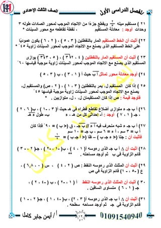 02
21‫ي‬ ‫ًا‬‫ء‬‫جض‬ ‫ٔيمطع‬ ّ‫ييه‬ ‫يسزميى‬ )ّ‫طٕن‬ ‫انصبداد‬ ‫نًحٕس‬ ‫انًٕجت‬ ِ‫االرجب‬ ٍ3
‫ٔحذاد‬: ‫أٔجذ‬* ‫انسيُبد‬ ‫يحٕس‬ ‫يع‬ ّ‫رمبطع‬ ‫َمطخ‬ ، ‫انًسزميى‬ ‫يعبدنخ‬
22)‫انًسزميى‬ ‫انخط‬ ٌ‫أ‬ ‫أثجذ‬( ٍ‫ثبنُمطزي‬ ‫انًبس‬3،5( ، )2،6‫ًب‬‫ي‬‫عًٕد‬ ٌٕ‫يك‬ )
‫انسيُبد‬ ‫نًحٕس‬ ‫انًٕجت‬ ِ‫االرجب‬ ‫يع‬ ‫يصُع‬ ٖ‫انز‬ ‫انًسزميى‬ ‫انخط‬ ٗ‫عه‬‫صأيخ‬45* ْ
23)ٍ‫ثبنُمطزي‬ ‫انًبس‬ ‫انًسزميى‬ ٌ‫أ‬ ‫أثجذ‬(4،23( ، )5،33ٖ‫يٕاص‬ )
‫ليبسٓب‬ ‫يٕججخ‬ ‫صأيخ‬ ‫انسيُبد‬ ‫نًحٕس‬ ‫انًٕجت‬ ِ‫االرجب‬ ‫يع‬ ‫يصُع‬ ٖ‫انز‬ ‫انًسزميى‬63ْ
24)‫رًبثم‬ ‫يحٕس‬ ‫يعبدنخ‬ ‫أٔجذ‬( ‫أ‬ ‫حيث‬ ‫ة‬ ‫أ‬1،3( ‫ة‬ ، )3،5)
25)ٌ‫كب‬ ‫إرا‬‫انًسزميى‬‫ل‬1( ٍ‫ثبنُمطزي‬ ‫يًش‬3،1( ، )2،‫ص‬‫ل‬ ‫ٔانًسزميى‬ )2
‫ليبسٓب‬ ‫يٕججخ‬ ‫صأيخ‬ ‫انسيُبد‬ ‫نًحٕس‬ ‫انًٕجت‬ ِ‫االرجب‬ ‫يع‬ ‫يصُع‬45ْ
: ‫ليًخ‬ ‫فأٔجذ‬‫ل‬ ٌ‫انًسزميًب‬ ٌ‫كب‬ ‫إرا‬ ‫ص‬1‫ل‬ ،2* . ٍ‫يزٕاصيي‬
26‫يزٕاص‬ ‫ء‬ ‫جـ‬ ‫ة‬ ‫أ‬ )‫أ‬ ‫حيث‬ ‫ْـ‬ ‫في‬ ِ‫لطشا‬ ‫رمبطع‬ ‫أضالع‬ ٖ(3،-1(‫ة‬ ، )6،2)
( ‫جـ‬ ،1،7): ‫أٔجذ‬‫أ‬-‫ة‬ ‫ء‬ ، ‫ْـ‬ ٍ‫ي‬ ‫كم‬ ٗ‫إحذاث‬-‫ْـ‬ ‫ء‬ ‫طٕل‬
27‫يُحشف‬ ّ‫شج‬ ‫ء‬ ‫جـ‬ ‫ة‬ ‫أ‬ )= ) ‫ة‬ <( ‫ق‬ ، ‫جـ‬ ‫ة‬ // ‫ء‬ ‫أ‬ ّ‫في‬93ٌ‫كب‬ ‫فإرا‬ ْ
= ‫ة‬ ‫أ‬3= ‫ء‬ ‫أ‬ ، ‫سى‬6= ‫جـ‬ ‫ة‬ ، ‫سى‬13‫سى‬
ٌ‫أ‬ ‫فأثجذ‬) ‫ة‬ ‫جـ‬ ‫ء‬ <( ‫جزب‬ :–= ) ‫ة‬ ‫جـ‬ ‫أ‬ <( ‫ظب‬
28)ٌ‫أ‬ ‫أثجذ‬∆‫جـ‬ ‫ة‬ ‫أ‬(‫أ‬ ّ‫سءٔس‬ ٖ‫انز‬1،4(‫ة‬ ، )-1،-2(‫جـ‬ ، )2،-3)
. ّ‫يسبحز‬ ‫أٔجذ‬ ‫ثى‬ ‫ة‬ ‫في‬ ‫انضأيخ‬ ‫لبئى‬**
29)ٌ‫أ‬ ‫أثجذ‬( ‫ص‬ : ‫انُمط‬ ّ‫سءٔس‬ ٖ‫انز‬ ‫انًثهث‬2،4( ‫ط‬ ، )3،6,8، )
( ‫ع‬-5،-1‫ص‬ ‫في‬ ‫انضأيخ‬ ‫لبئى‬ )
33)‫أثجذ‬‫انُمط‬ ّ‫سءٔس‬ ٖ‫انز‬ ‫انًثهث‬ ٌ‫أ‬( ‫أ‬1،-2( ‫ة‬ ، )-4،2، )
( ‫جـ‬1،6. ٍ‫انسبلي‬ ٖٔ‫يزسب‬ )
31)ٌ‫أ‬ ‫أثجذ‬∆(‫أ‬ ّ‫سءٔس‬ ٖ‫انز‬ ‫جـ‬ ‫ة‬ ‫أ‬3،2(‫ة‬ ، )-4،1(‫جـ‬ ، )2،-1)
. ّ‫سطح‬ ّ‫يسبح‬ ‫أٔجذ‬ ‫ثى‬ ‫جـ‬ ‫في‬ ‫انضأيخ‬ ‫لبئى‬
1
2
2
3
 