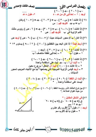 08
( ‫ة‬ ،6،2( ‫جـ‬ ، )1،6)
: ‫أٔجذ‬1–‫إ‬‫ء‬ ، ‫ْـ‬ ٍ‫ي‬ ‫كم‬ ٗ‫حذاثي‬2-‫ْـ‬ ‫ء‬ ‫طٕل‬
74‫إ‬ )، ‫ط‬ ( = ‫أ‬ ‫كبَذ‬ ‫را‬3( = ‫ة‬ ، )3،2( = ‫جـ‬ ، )5،1ٌ‫ٔكب‬ )
‫جـ‬ ‫ة‬ = ‫ة‬ ‫أ‬: ‫ليى‬ ‫فأٔجذ‬‫ط‬
75( = ‫أ‬ ‫كبَذ‬ ‫إرا‬ )-1،-1( = ‫ة‬ ، )2،3( = ‫جـ‬ ، )6‫يثهث‬ ‫سؤٔط‬ ) ‫ص‬ ،
‫ة‬ ‫في‬ ‫انضأيخ‬ ‫لبئى‬: ‫ليى‬ ‫فأٔجذ‬* ‫ص‬
76( ‫أ‬ ‫حيث‬ ‫انسيُبد‬ ‫يحٕس‬ // ‫ة‬ ‫أ‬ ٌ‫كب‬ ‫إرا‬ )5،-4( ‫ة‬ ، )-2) ‫ص‬ ،‫أٔجذ‬‫ص‬
77)‫ليًخ‬ ‫أٔجذ‬، ‫أ‬ ( ٍ‫انُمطزي‬ ٍ‫ثي‬ ‫انجعذ‬ ٌ‫كب‬ ‫إرا‬ ‫أ‬7( ، )2، ‫أ‬-5ٖٔ‫يسب‬ )13*
78( ‫أ‬ ‫كبَذ‬ ‫إرا‬ )2،-1( ‫ة‬ ، )5،3: ‫أٔجذ‬ ، )
1–‫ة‬ ‫أ‬ ‫طٕل‬2–‫إ‬‫ة‬ ‫أ‬ ‫يُزصف‬ ‫َمطخ‬ ٗ‫حذاثي‬
79( ‫أ‬ ‫كبَذ‬ ‫إرا‬ )5،3( ‫ة‬ ، )6،-2( ‫جـ‬ ، )1،-1)
1–ٌ‫أ‬ ‫أثجذ‬‫ٔاحذح‬ ‫اسزمبيخ‬ ٗ‫عه‬ ‫نيذ‬ ‫جـ‬ ، ‫ة‬ ، ‫أ‬
2–( ‫ء‬ ‫كبَذ‬ ‫إرا‬3،4)ٌ‫أ‬ ‫أثجذ‬ٍ‫يعي‬ ‫ء‬ ‫جـ‬ ‫ة‬ ‫أ‬ ‫انشكم‬
3–‫أٔجذ‬ِ‫االرجب‬ ‫يع‬ ‫جـ‬ ‫أ‬ ‫يصُعٓب‬ ‫انزي‬ ‫انًٕججخ‬ ‫انضأيخ‬ ‫ليبط‬‫نًحٕس‬ ‫انًٕجت‬
. ‫انسيُبد‬
83)‫انُمط‬ ٌ‫أ‬ ‫أثجذ‬( ‫أ‬-2،5( ‫ة‬ ، )3،3( ‫جـ‬ ، )-4،2)
* . ‫ٔاحذح‬ ‫اسزمبيخ‬ ٗ‫عه‬ ‫نيسذ‬
81( ‫أ‬ : ‫انُمط‬ ّ‫سؤٔس‬ ٖ‫انز‬ ‫انًثهث‬ ‫َٕع‬ ٍ‫ثي‬ )-2،4( ‫ة‬ ، )3،-1( ‫جـ‬ ، )4،5)
. ّ‫أضالع‬ ‫أطٕال‬ ‫حيث‬ ٍ‫ي‬*
82)‫في‬: ‫انًمبثم‬ ‫انشكم‬*
= ) ‫جـ‬ <( ‫ق‬43= ) ‫ة‬ <( ‫ق‬ ، ْ93ْ
= ‫جـ‬ ‫أ‬12‫سى‬
: ‫أٔجذ‬1-ٖ‫عشش‬ ‫سلى‬ ‫أللشة‬ ‫ة‬ ‫أ‬ ‫طٕل‬
2–‫سى‬ ‫أللشة‬ ‫جـ‬ ‫ة‬ ‫طٕل‬
‫أ‬
‫ب‬‫جـ‬
12‫سى‬
40ْ
 