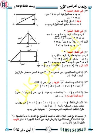 09
83): ‫انًمبثم‬ ‫انشكم‬ ‫في‬*
= ‫ة‬ ‫أ‬ ّ‫في‬ ‫يسزطيم‬ ‫ء‬ ‫جـ‬ ‫ة‬ ‫أ‬15، ‫سى‬
= ‫جـ‬ ‫أ‬25‫سى‬
: ‫أٔجذ‬1-‫ج‬ ‫أ‬ <( ‫ق‬) ‫ة‬ ‫ـ‬
2–‫ء‬ ‫جـ‬ ‫ة‬ ‫أ‬ ‫انًسزطيم‬ ‫سطح‬ ‫يسبحخ‬
84): ‫انًمبثم‬ ‫انشكم‬ ‫في‬*
= ‫جـ‬ ‫أ‬ = ‫ة‬ ‫أ‬ ّ‫في‬ ‫يثهث‬ ‫جـ‬ ‫ة‬ ‫أ‬13‫سى‬
= ‫جـ‬ ‫ة‬12‫ء‬ ‫أ‬ ، ‫سى‬┴‫جـ‬ ‫ة‬
ٌ‫أ‬ ‫أثجذ‬1-‫جب‬
2
‫ة‬‫جزب‬ +
2
‫جـ‬=1
2-‫ج‬‫جب‬ ‫جزب‬ + ‫ة‬ ‫ب‬>1
85): ‫انًمبثم‬ ‫انشكم‬ ‫في‬*
‫أ‬ ّ‫في‬ ‫يُحشف‬ ّ‫شج‬ ‫ء‬ ‫جـ‬ ‫ة‬ ‫أ‬‫جـ‬ ‫ة‬ // ‫ء‬
‫ْـ‬ ‫ء‬ ،┴= ) ‫ة‬ <( ‫ق‬ ، ‫جـ‬ ‫ة‬93ْ
= ‫ء‬ ‫أ‬6= ‫ة‬ ‫أ‬ ، ‫سى‬3= ‫جـ‬ ‫ة‬ ، ‫سى‬13‫سى‬
: ٌ‫أ‬ ‫أثجذ‬) ‫ة‬ ‫جـ‬ ‫ء‬ <( ‫جزب‬–= ) ‫ة‬ ‫جـ‬ ‫أ‬ <( ‫ظب‬
86= ‫ص‬ + ‫ط‬ : ٌ‫انًسزميًب‬ ٌ‫كب‬ ‫إرا‬ )2،3ٍ‫يزٕاصيي‬ ‫صفش‬ = ‫ط‬ ‫ن‬ + ‫ص‬
. ‫ن‬ ‫ليًخ‬ : ‫أٔجذ‬
87‫ة‬ ‫أ‬ ‫يُصف‬ ‫جـ‬ ‫كبَذ‬ ‫إرا‬ ): ‫فأٔجذ‬‫ط‬: ‫كبَذ‬ ‫إرا‬ ‫ص‬ ،
، ‫ط‬ ( ‫أ‬3( ‫ة‬ ، )6( ‫جـ‬ ، ) ‫ص‬ ،4،6* )
88( ‫ج‬ ‫كبَذ‬ ‫إرا‬ )4،6( ‫ة‬ ، ) ‫ص‬ ، ‫ط‬ ( ‫أ‬ ‫حيث‬ ‫ة‬ ‫أ‬ ‫يُزصف‬ )6) ‫ص‬ ،
: ٍ‫ي‬ ‫كم‬ ‫ليًخ‬ ‫أٔجذ‬‫ص‬ ، ‫ط‬
89( ‫أ‬ ‫انُمط‬ ٌ‫أ‬ ‫أثجذ‬ )-3،3( ‫ة‬ ، )3،4( ‫جـ‬ ، )1،-6‫سؤٔط‬ ‫ْي‬ )
‫ان‬ ٖٔ‫يزيب‬ ‫يثهث‬: ‫أٔجذ‬ ‫ثى‬ ‫أ‬ ّ‫سأس‬ ٍ‫سبلي‬
‫جـ‬ ‫ة‬ ٗ‫عه‬ ‫عًٕديخ‬ ‫أ‬ ٍ‫ي‬ ‫انًشسٕيخ‬ ‫انًسزميًخ‬ ‫انمطعخ‬ ‫طٕل‬
93‫ك‬ ‫انشيح‬ ‫ثسجت‬ )‫س‬‫ليبسٓب‬ ‫صأيخ‬ ‫األسض‬ ‫يع‬ ‫فصُع‬ ‫نشجشح‬ ٖٕ‫انعه‬ ‫انجضء‬ ‫ش‬63ْ
‫ثبألسض‬ ‫انشجشح‬ ‫لًخ‬ ٗ‫رالل‬ ‫كبَذ‬ ‫فإرا‬‫انشجشح‬ ‫لبعذح‬ ٍ‫ع‬ ‫رجعذ‬4‫أيزبس‬‫فأٔجذ‬
‫ي‬ ‫أللشة‬ ‫انشجشح‬ ‫طٕل‬. ‫زش‬
‫أ‬
‫ب‬
‫ء‬
‫جـ‬
25‫سى‬ 15‫سى‬
‫أ‬
‫ب‬‫جـ‬
‫ء‬
12‫سى‬
10‫سى‬10‫سى‬
1
2
‫أ‬
‫ب‬
‫ء‬
‫هـ‬
‫جـ‬
3‫سى‬
6‫سى‬
10‫سى‬
 