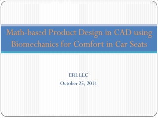 Math-based Product Design in CAD using
 Biomechanics for Comfort in Car Seats


                 ERL LLC
              October 25, 2011
 