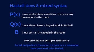 Haskell devs & mixed syntax
P(x) is our explicit base condition - there are any
developers in the room
Q(x) is our 'then' ...