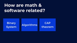 How are math &
software related?
Binary
System
Algorithms
CAP
theorem
 
