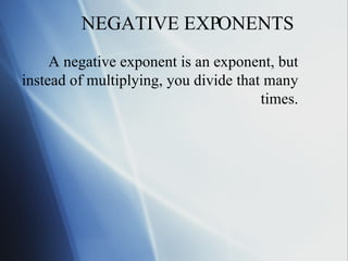 NEGATIVE EXPONENTS A negative exponent is an exponent, but instead of multiplying, you divide that many times. 