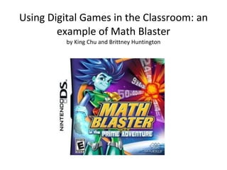 Using Digital Games in the Classroom: an example of Math Blaster by King Chu and Brittney Huntington 
