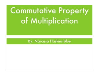 Commutative Property
  of Multiplication

    By: Narcissa Haskins Blue