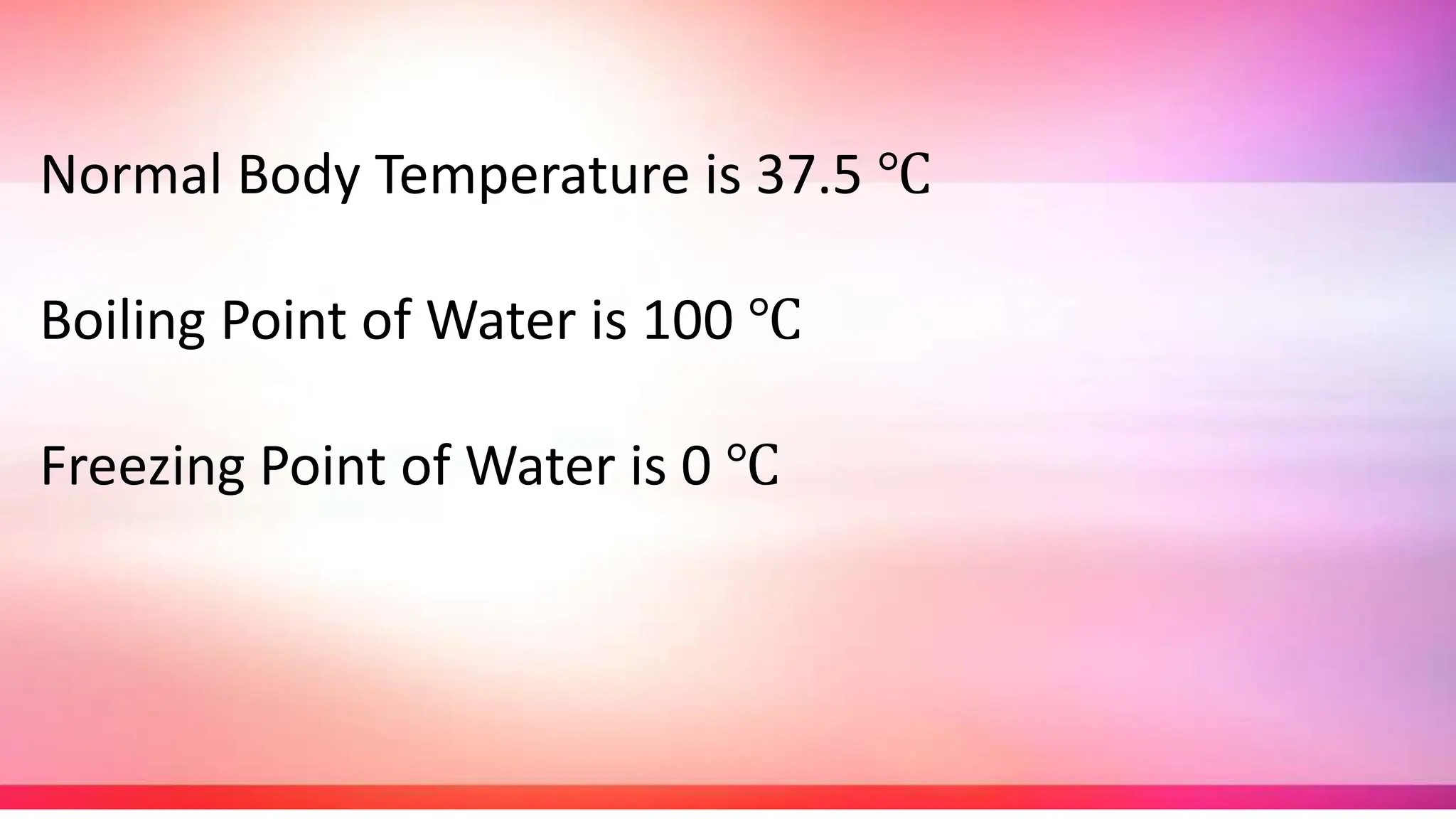 Normal Body Temperature is 37.5 ℃
Boiling Point of Water is 100 ℃
Freezing Point of Water is 0 ℃
 