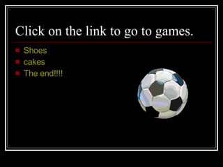 Click on the link to go to games. Shoes cakes The end!!!!