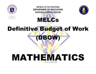 REPUBLIC OF THE PHILIPPINES
DEPARTMENT OF EDUCATION
NATIONAL CAPITAL REGION
MELCs
Definitive Budget of Work
(DBOW)
MATHEMATICS
 