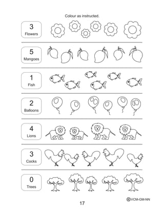 17
Colour as instructed.
Flowers
3
Mangoes
5
Fish
1
Balloons
2
Lions
4
Cocks
3
Trees
0
VCM-GM-NNc
 