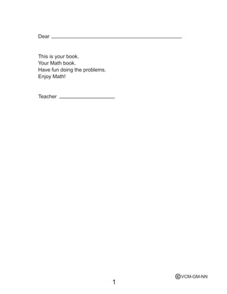 Dear
This is your book.
Your Math book.
Have fun doing the problems.
Enjoy Math!
Teacher
1
VCM-GM-NNc
 