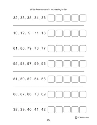 90
Write the numbers in increasing order.
32 33 35 34 36
10 12 9 11 13
81 80 79 78 77
95 98 97 99 96
51 50 52 54 53
68 67 66 70 69
38 39 40 41 42
VCM-GM-NNc
 