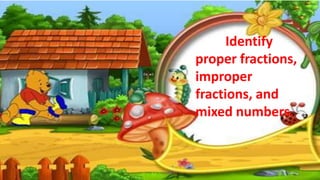 Identify
proper fractions,
improper
fractions, and
mixed numbers.
 