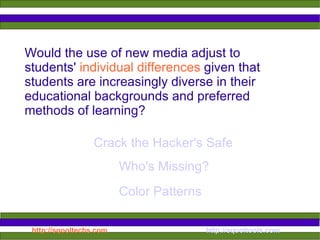 Would the use of new media adjust to students'  individual differences  given that students are increasingly diverse in their educational backgrounds and preferred methods of learning?  Crack the Hacker's Safe Color Patterns Who's Missing? 