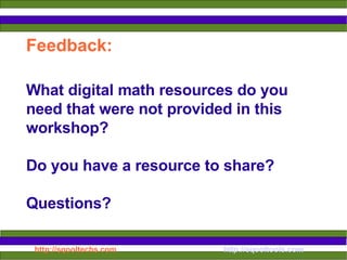 Feedback: What digital math resources do you need that were not provided in this workshop? Do you have a resource to share? Questions? 