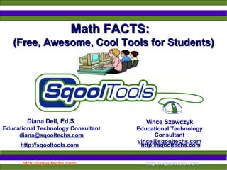 Math FACTS: Diana Dell, Ed.S . Educational Technology Consultant [email_address] http://sqooltools.com   http://sqooltechs.com Vince Szewczyk Educational Technology Consultant [email_address] (Free, Awesome, Cool Tools for Students)‏ 