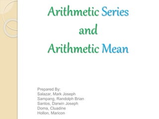 Arithmetic Series
and
Arithmetic Mean
Prepared By:
Salazar, Mark Joseph
Sampang, Randolph Brian
Santos, Darwin Joseph
Doma, Cluadine
Hollon, Maricon
 