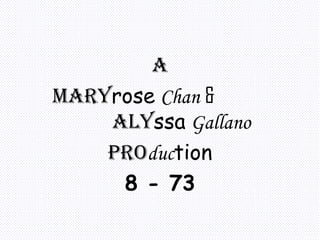 a Mary rose   Chan   &   Aly ssa   Gallano Pro duc tion 8 - 73 