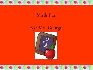 Math Fun  By: Ms. Georges 