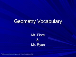 Geometry Vocabulary Mr. Fiore &  Mr. Ryan Visit  www.worldofteaching.com  for more free powerpoints 