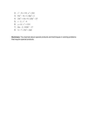 2. 64
8
2
x
x ; 512
3
x
3. 1
4
16 2
x
x ; 1
64 3
x
4. 9
15
25 2
x
x ; 27
125 3
x
5. 2
x ; 8
3
x
6. 11
x ; 1331
3
x
7. 3
10x ; 27
1000 3
x
8. 7
3x ; 343
27 3
x
Summary: You learned about special products and techniques in solving problems
that require special products.
 