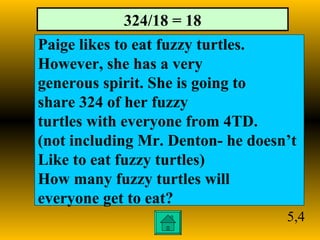 5,4 Paige likes to eat fuzzy turtles.  However, she has a very  generous spirit. She is going to  share 324 of her fuzzy  ...