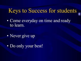 Keys to Success for students Come everyday on time and ready to learn. Never give up Do only your best! 